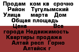 Продам 2ком.кв. срочно › Район ­ Тугулымский › Улица ­ 8 марта › Дом ­ 30 › Общая площадь ­ 48 › Цена ­ 780 000 - Все города Недвижимость » Квартиры продажа   . Алтай респ.,Горно-Алтайск г.